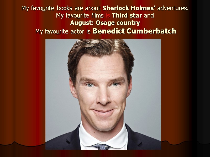 My favourite books are about Sherlock Holmes’ adventures. My favourite films is Third star
